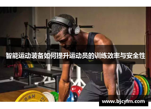智能运动装备如何提升运动员的训练效率与安全性