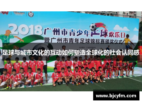足球与城市文化的互动如何塑造全球化的社会认同感